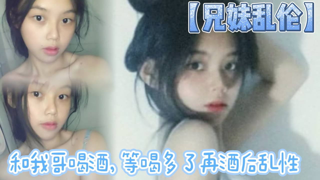 兄妹乱伦和我哥喝酒等喝多了再酒后乱性什么的关键问题是我完全不会喝酒呀我从小到大都没喝过酒我的n酒量够呛喝过我哥视频