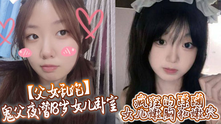 父女乱伦鬼父夜潜18岁女儿卧室疯狂的蹂躏女儿嫩胸和嫩穴视频