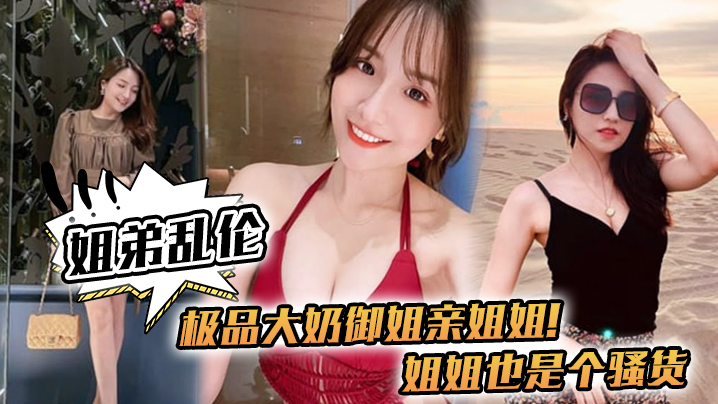 姐弟乱伦极品巨乳御姐亲姐姐姐姐也是个母狗喝多了给姐姐强干了视频