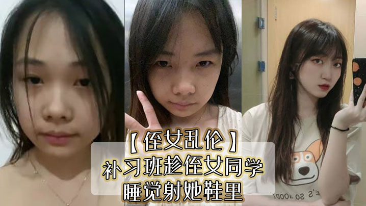近亲侄女乱伦补习班趁侄女同学睡觉射她鞋里偷看她换丝袜后拽住脚腕强奸视频