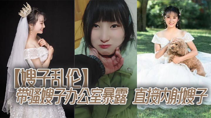 家庭嫂子乱伦带骚嫂子办公室暴露直接内射嫂子视频