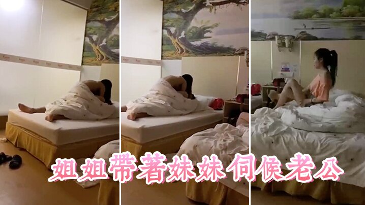 姐弟乱伦姐姐带着妹妹服侍老公这小姨子真耐艹看着真爽视频