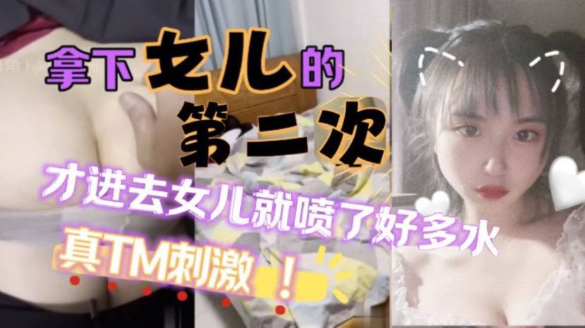 父女乱伦原创25分钟视频女儿喷了好多拿下萝莉女儿的第二次