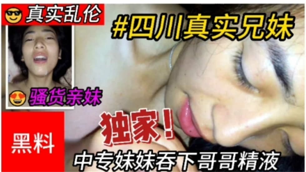 真实乱伦四川兄妹乱伦中专妹妹吞下哥哥精子视频