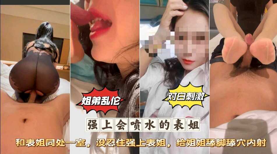姐弟乱伦墙上会喷水的表姐和表姐同出子室没忍住强上表姐给姐姐舔足舔B内射视频