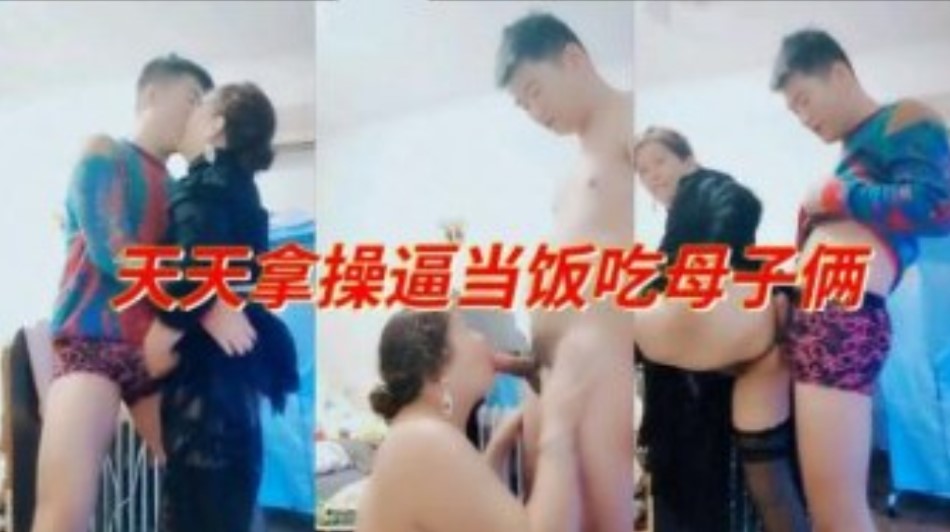 乱伦天天拿操屄当饭吃的母子俩视频