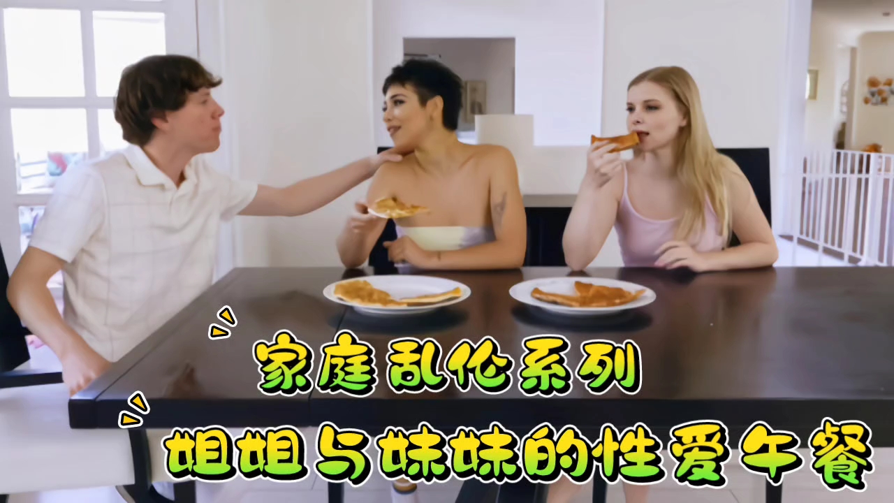 姐弟家庭乱伦系列姐姐与妹妹的性交午餐视频