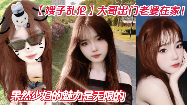家庭嫂子乱伦大哥出门妻子在家暴肏嫂子两炮再次内射嫂子骚逼果然人妻的魅力是无限的视频