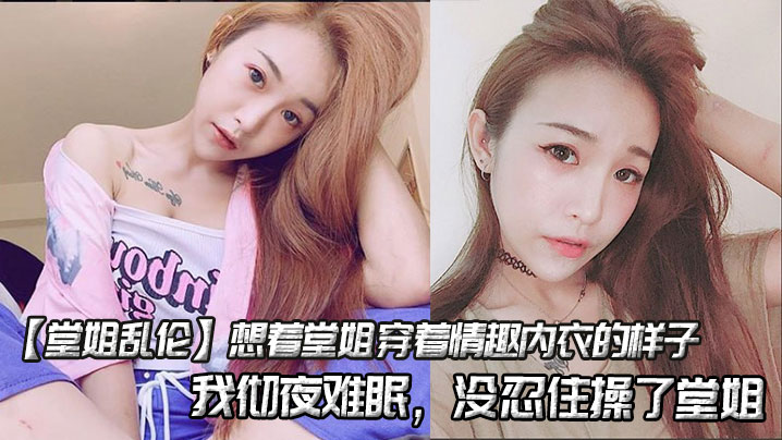 姐弟堂姐乱伦想着堂姐穿着情趣内衣的样子我彻夜难眠没忍住操了堂姐视频