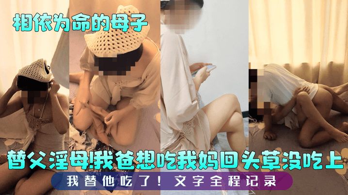 乱伦相依为命的母子替父淫母我爸想吃我妈回头草没吃上我替他吃了文字全程记录视频
