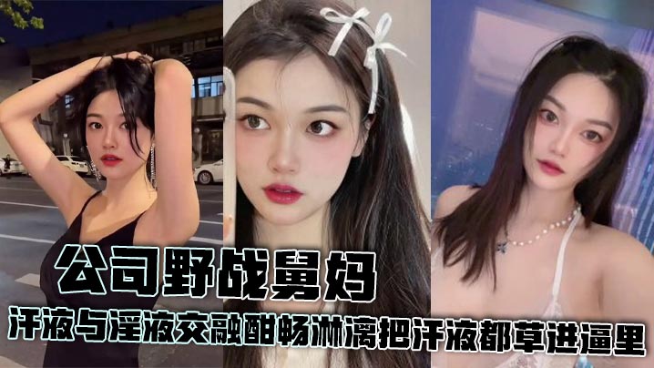 家庭舅妈乱伦公司野战舅妈汗液与淫液交融酣畅淋漓把汗液都草进逼里视频