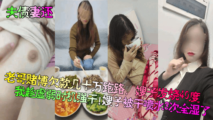 家庭乱伦夫债妻还老哥赌博欠款几十万跑路嫂子发烧40度我趁虚弱时机强干嫂子被干喷水3次全湿了视频