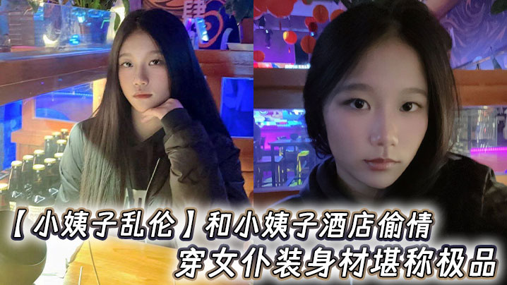 家庭小姨子乱伦和小姨子宾馆出轨穿女仆装身材堪称极品视频