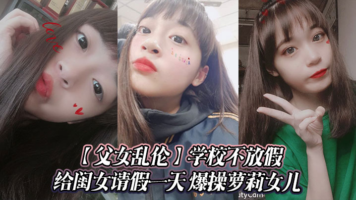 父女乱伦学校不放假给闺女请假一天怒操萝莉女儿视频