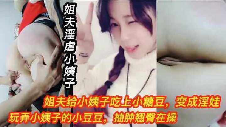 家庭乱伦姐夫给小姨子吃上小糖豆变成淫娃视频