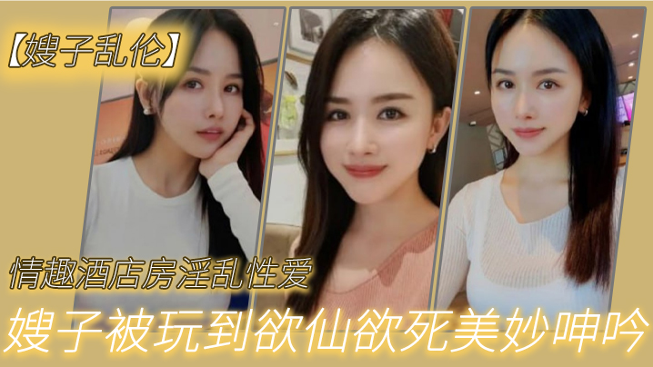 家庭嫂子乱伦情趣宾馆房淫乱性交妖艳丝袜调教性交椅嫂子被玩到欲仙欲死美妙淫叫无套怒干内射20241221123305视频