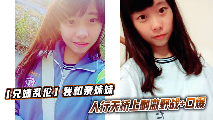 兄妹乱伦我和亲妹妹人行天桥上激情野战口爆视频