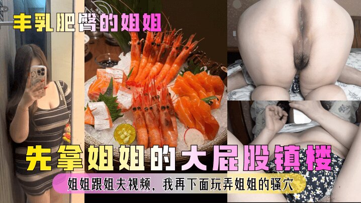 姐弟乱伦丰乳肥臀的姐姐先拿姐姐的大屁股镇楼姐姐跟姐夫视频我再下面玩弄姐姐的骚穴