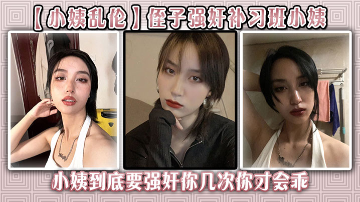 近亲小姨乱伦侄子强奸补习班小姨后续小姨到底要强奸你几次你才会乖视频