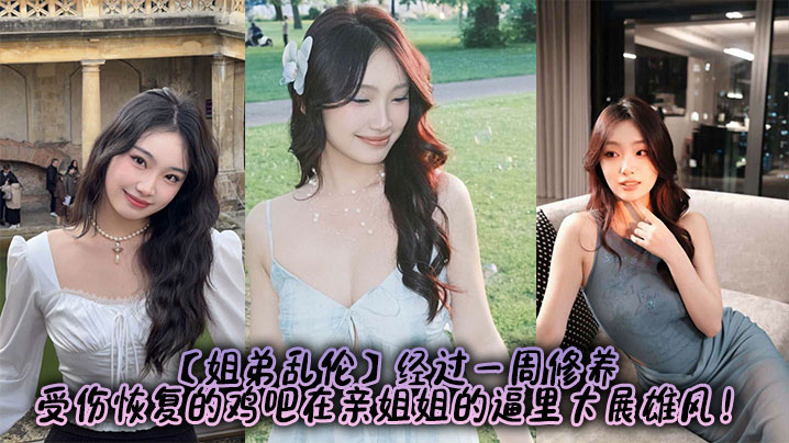 姐弟乱伦经过一周修养受伤恢复的鸡巴在亲姐姐的逼里大展雄风视频
