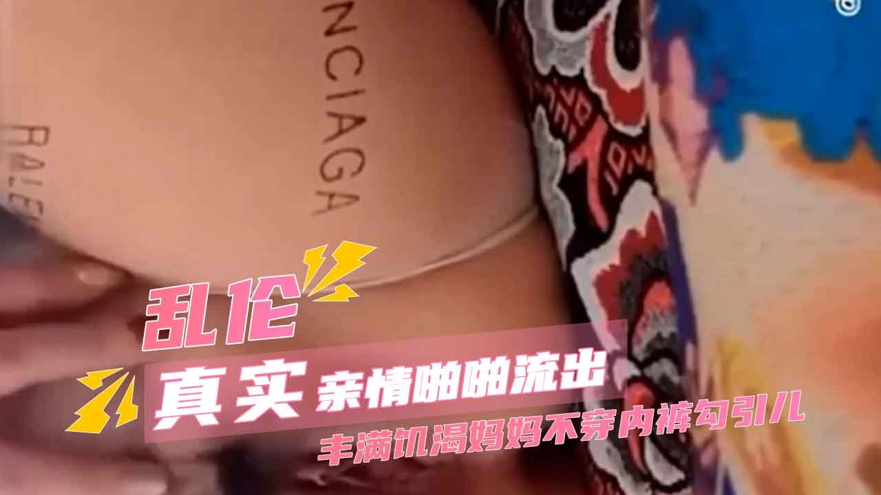 母子乱伦丰满寂寞妈妈不穿内裤勾引儿子视频