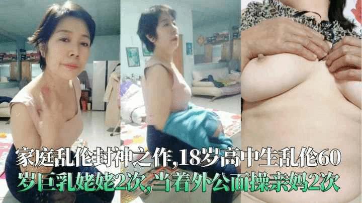 母子福利18岁高中生乱伦60岁大奶姥姥2次当着外公面操亲妈视频