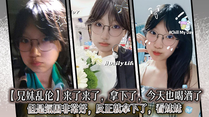 兄妹乱伦来了来了拿下了今天也喝酒了但是氛围非常好反正就拿下了看妹妹视频