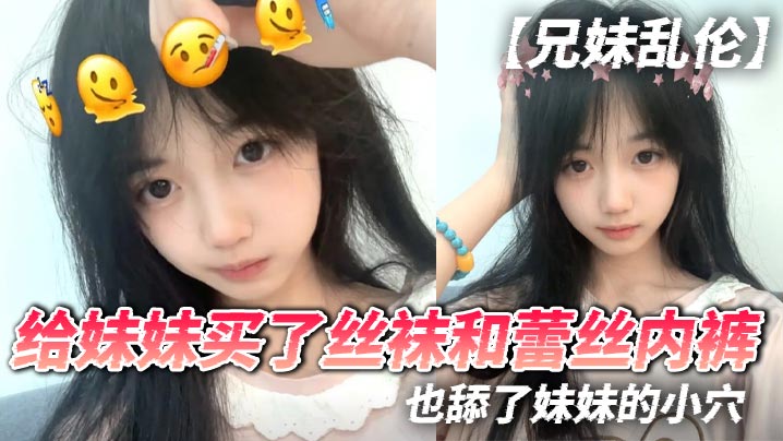 兄妹乱伦给妹妹买了丝袜和蕾丝内裤也舔了妹妹的小穴视频