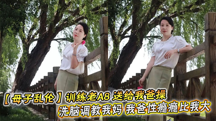 母子乱伦训练老A8送给我爸操洗脑调教我妈我爸性瘾瘾比我大视频