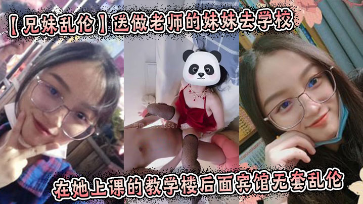 兄妹乱伦送做老师的妹妹去学校在她上课的教学楼后面酒店无套乱伦起床的时候还及其的不愿意我操了她一顿厌视频