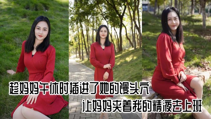 母子乱伦趁妈妈午休时插进了她的馒头穴让妈妈夹着我的精子去上班好激情视频