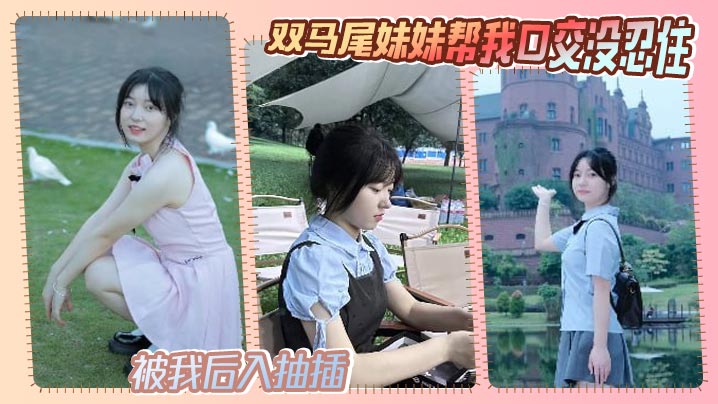兄妹乱伦双马尾妹妹帮我口活没忍住被我后入抽插视频